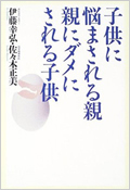 「子供に悩まされる親 親にダメにされる子供」